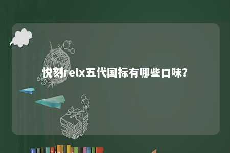 悦刻relx五代国标有哪些口味？ 